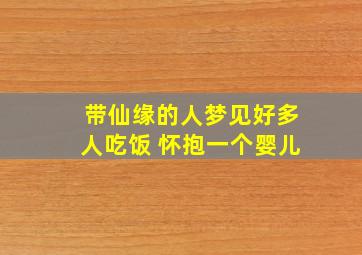 带仙缘的人梦见好多人吃饭 怀抱一个婴儿